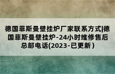 德国菲斯曼壁挂炉厂家联系方式|德国菲斯曼壁挂炉-24小时维修售后总部电话(2023-已更新）